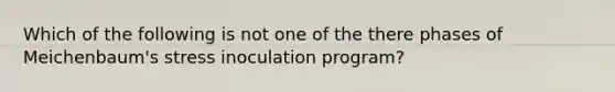 Which of the following is not one of the there phases of Meichenbaum's stress inoculation program?