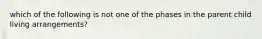 which of the following is not one of the phases in the parent child living arrangements?