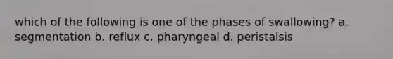 which of the following is one of the phases of swallowing? a. segmentation b. reflux c. pharyngeal d. peristalsis