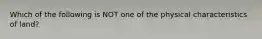 Which of the following is NOT one of the physical characteristics of land?