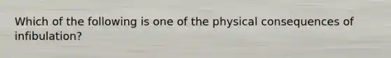 Which of the following is one of the physical consequences of infibulation?