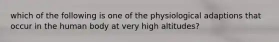 which of the following is one of the physiological adaptions that occur in the human body at very high altitudes?