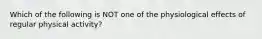 Which of the following is NOT one of the physiological effects of regular physical activity?