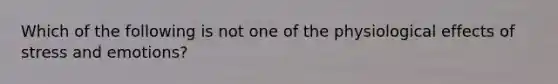 Which of the following is not one of the physiological effects of stress and emotions?