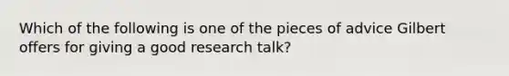 Which of the following is one of the pieces of advice Gilbert offers for giving a good research talk?