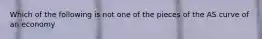 Which of the following is not one of the pieces of the AS curve of an economy