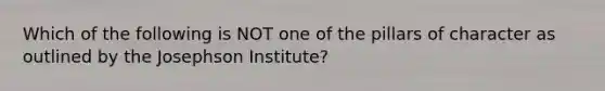 Which of the following is NOT one of the pillars of character as outlined by the Josephson Institute?