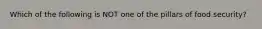 Which of the following is NOT one of the pillars of food security?