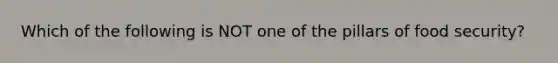 Which of the following is NOT one of the pillars of food security?