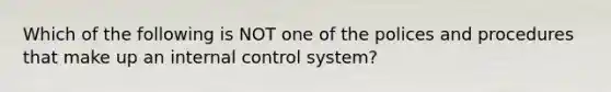 Which of the following is NOT one of the polices and procedures that make up an <a href='https://www.questionai.com/knowledge/kjj42owoAP-internal-control' class='anchor-knowledge'>internal control</a> system?