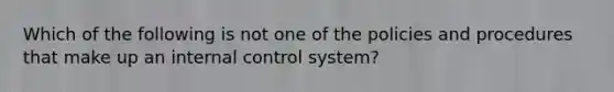 Which of the following is not one of the policies and procedures that make up an internal control system?