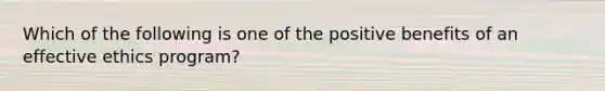 Which of the following is one of the positive benefits of an effective ethics program?