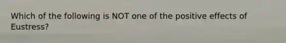 Which of the following is NOT one of the positive effects of Eustress?