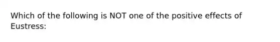 Which of the following is NOT one of the positive effects of Eustress: