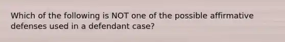 Which of the following is NOT one of the possible affirmative defenses used in a defendant case?