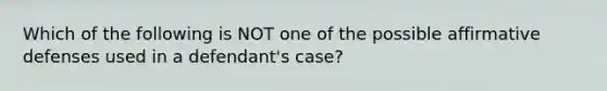 Which of the following is NOT one of the possible affirmative defenses used in a defendant's case?