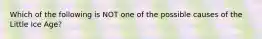 Which of the following is NOT one of the possible causes of the Little Ice Age?