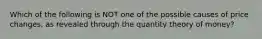 Which of the following is NOT one of the possible causes of price changes, as revealed through the quantity theory of money?