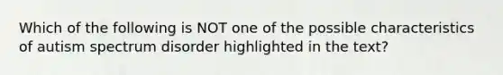 Which of the following is NOT one of the possible characteristics of autism spectrum disorder highlighted in the text?