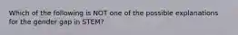 Which of the following is NOT one of the possible explanations for the gender gap in STEM?