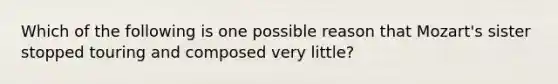 Which of the following is one possible reason that Mozart's sister stopped touring and composed very little?