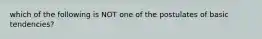 which of the following is NOT one of the postulates of basic tendencies?