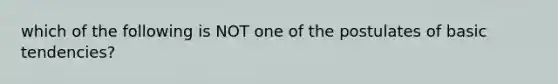 which of the following is NOT one of the postulates of basic tendencies?