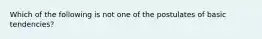 Which of the following is not one of the postulates of basic tendencies?