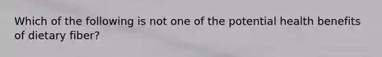 Which of the following is not one of the potential health benefits of dietary fiber?