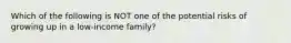 Which of the following is NOT one of the potential risks of growing up in a low-income family?