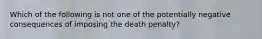 Which of the following is not one of the potentially negative consequences of imposing the death penalty?