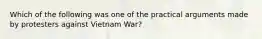 Which of the following was one of the practical arguments made by protesters against Vietnam War?