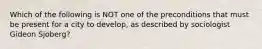 Which of the following is NOT one of the preconditions that must be present for a city to develop, as described by sociologist Gideon Sjoberg?