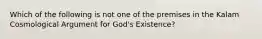 Which of the following is not one of the premises in the Kalam Cosmological Argument for God's Existence?