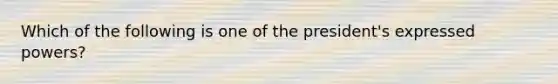 Which of the following is one of the president's expressed powers?