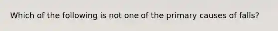 Which of the following is not one of the primary causes of falls?