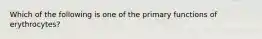 Which of the following is one of the primary functions of erythrocytes?