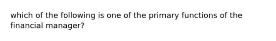 which of the following is one of the primary functions of the financial manager?