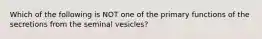 Which of the following is NOT one of the primary functions of the secretions from the seminal vesicles?