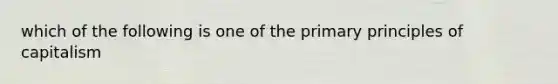 which of the following is one of the primary principles of capitalism