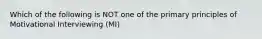 Which of the following is NOT one of the primary principles of Motivational Interviewing (MI)