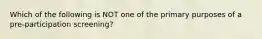 Which of the following is NOT one of the primary purposes of a pre-participation screening?