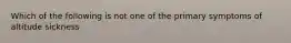 Which of the following is not one of the primary symptoms of altitude sickness