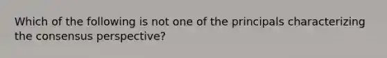 Which of the following is not one of the principals characterizing the consensus perspective?