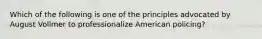 Which of the following is one of the principles advocated by August Vollmer to professionalize American policing?