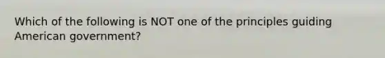 Which of the following is NOT one of the principles guiding American government?