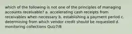 which of the following is not one of the principles of managing accounts receivable? a. accelerating cash receipts from receivables when necessary b. establishing a payment period c. determining from which vendor credit should be requested d. monitoring collections Quiz7/8