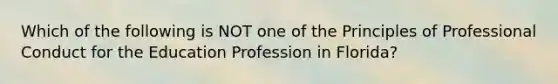 Which of the following is NOT one of the Principles of Professional Conduct for the Education Profession in Florida?