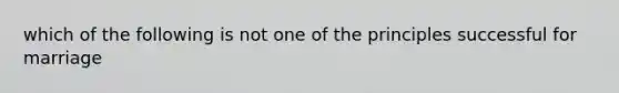 which of the following is not one of the principles successful for marriage