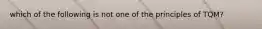 which of the following is not one of the principles of TQM?